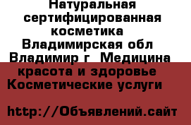 Натуральная сертифицированная косметика - Владимирская обл., Владимир г. Медицина, красота и здоровье » Косметические услуги   